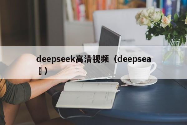 deepseek高清视频（deepsea ）