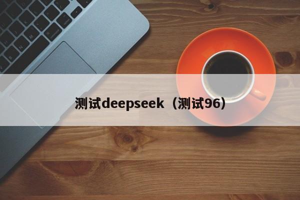测试deepseek（测试96）