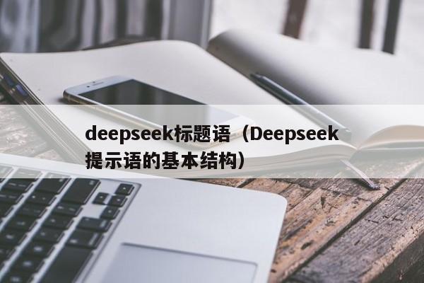 deepseek标题语（Deepseek提示语的基本结构）