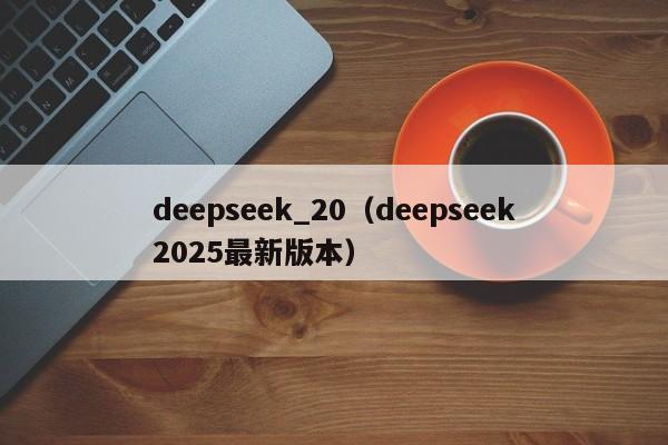 deepseek_20（deepseek2025最新版本）