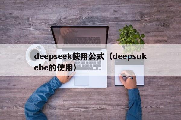 deepseek使用公式（deepsukebe的使用）