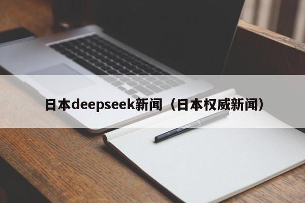 日本deepseek新闻（日本权威新闻）
