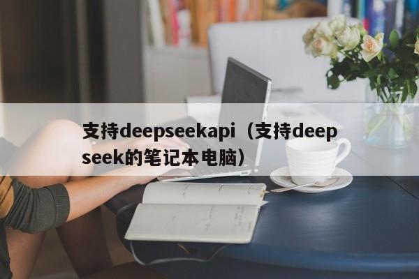 支持deepseekapi（支持deepseek的笔记本电脑）