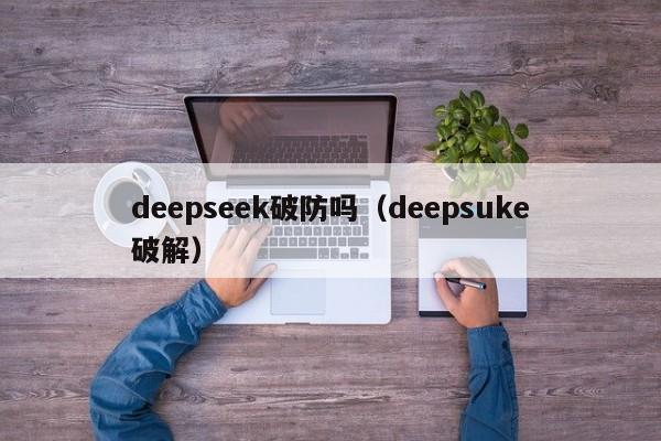 deepseek破防吗（deepsuke破解）