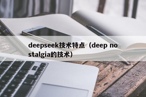 deepseek技术特点（deep nostalgia的技术）