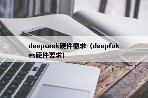 deepseek硬件需求（deepfakes硬件要求）
