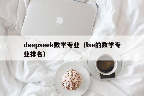 deepseek数学专业（lse的数学专业排名）