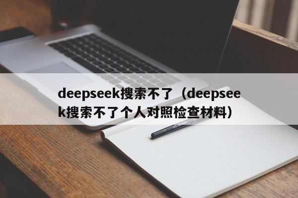 deepseek搜索不了（deepseek搜索不了个人对照检查材料）