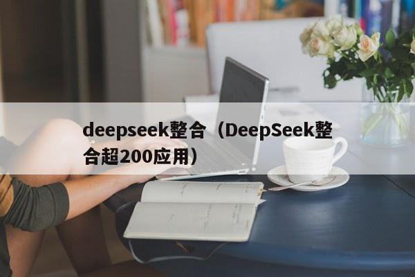 deepseek整合（DeepSeek整合超200应用）