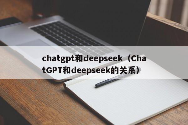 chatgpt和deepseek（ChatGPT和deepseek的关系）