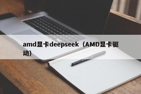 amd显卡deepseek（AMD显卡驱动）