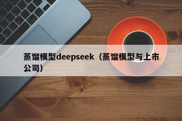 蒸馏模型deepseek（蒸馏模型与上市公司）