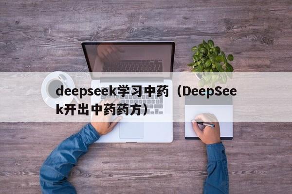 deepseek学习中药（DeepSeek开出中药药方）