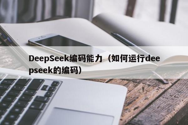 DeepSeek编码能力（如何运行deepseek的编码）