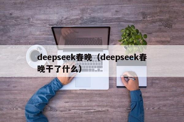deepseek春晚（deepseek春晚干了什么）