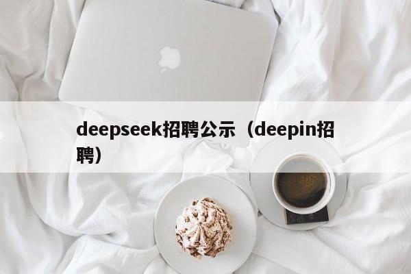 deepseek招聘公示（deepin招聘）