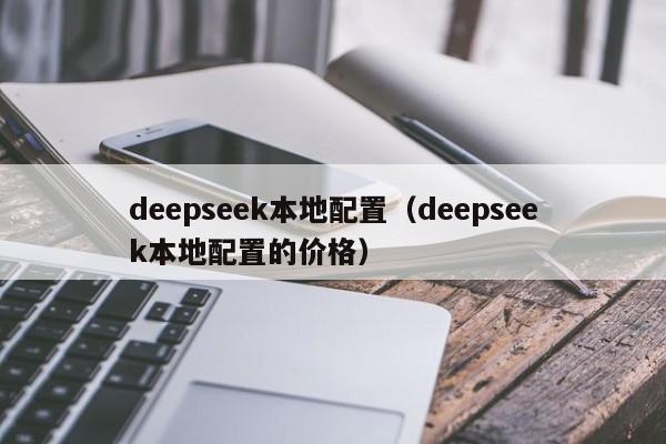 deepseek本地配置（deepseek本地配置的价格）