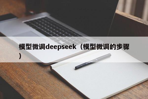 模型微调deepseek（模型微调的步骤）