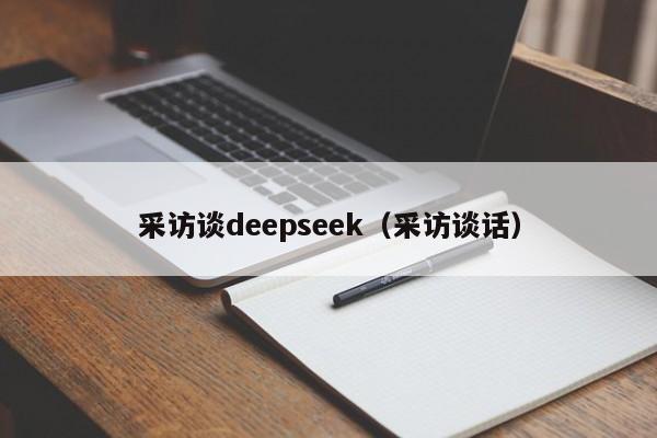 采访谈deepseek（采访谈话）