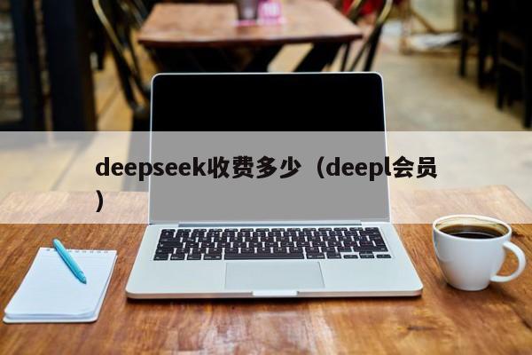 deepseek收费多少（deepl会员）