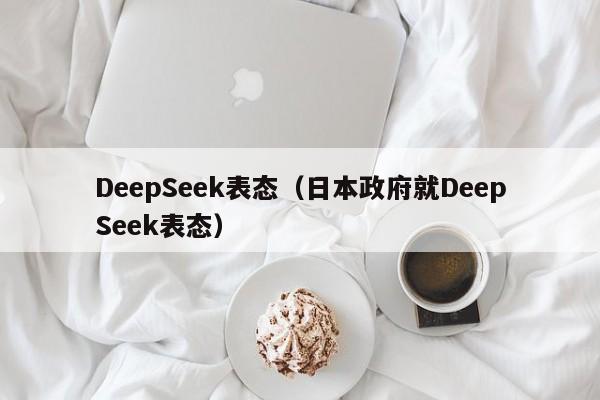 DeepSeek表态（日本政府就DeepSeek表态）