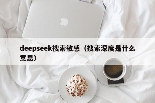 deepseek搜索敏感（搜索深度是什么意思）