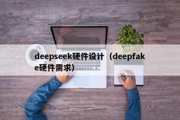 deepseek硬件设计（deepfake硬件需求）