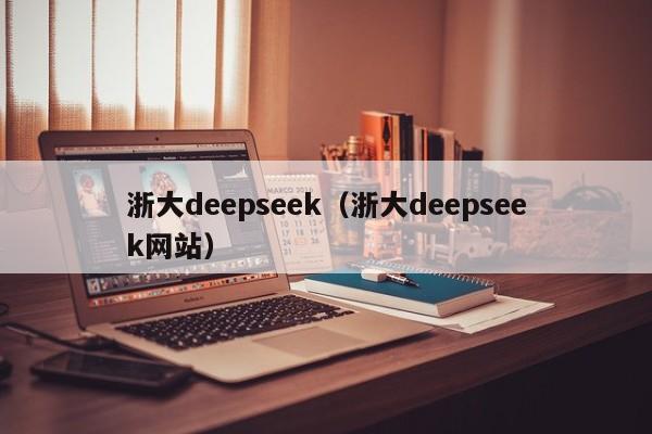 浙大deepseek（浙大deepseek网站）