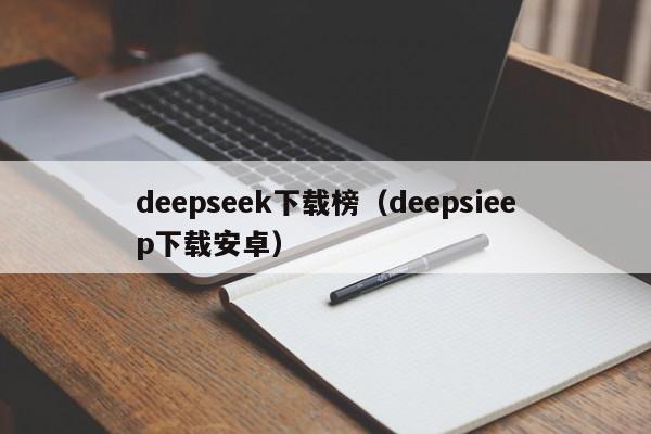 deepseek下载榜（deepsieep下载安卓）