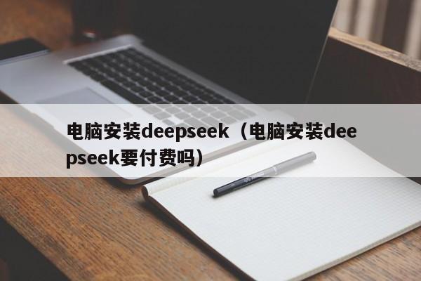 电脑安装deepseek（电脑安装deepseek要付费吗）