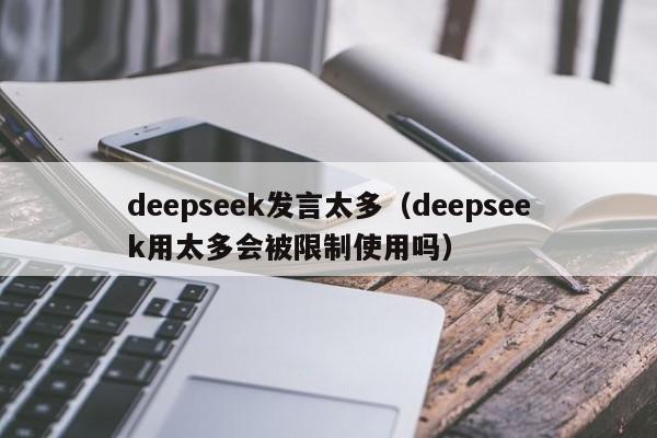 deepseek发言太多（deepseek用太多会被限制使用吗）