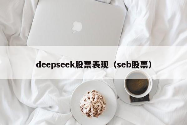 deepseek股票表现（seb股票）