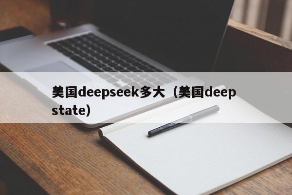 美国deepseek多大（美国deep state）