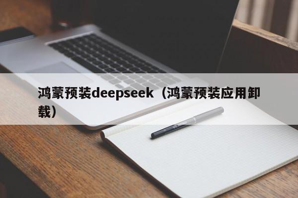 鸿蒙预装deepseek（鸿蒙预装应用卸载）