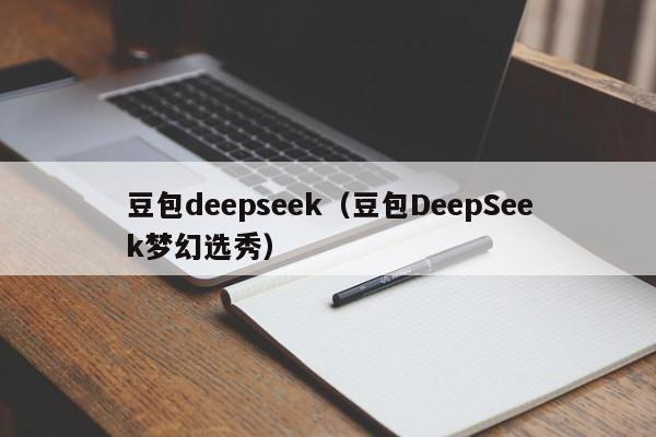 豆包deepseek（豆包DeepSeek梦幻选秀）