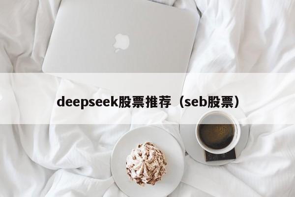 deepseek股票推荐（seb股票）