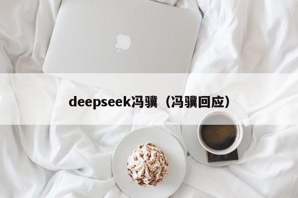 deepseek冯骥（冯骥回应）