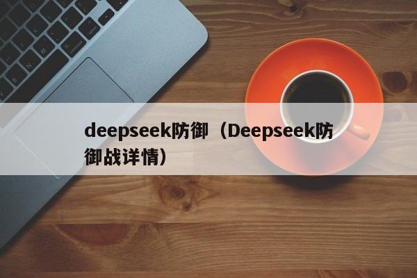 deepseek防御（Deepseek防御战详情）