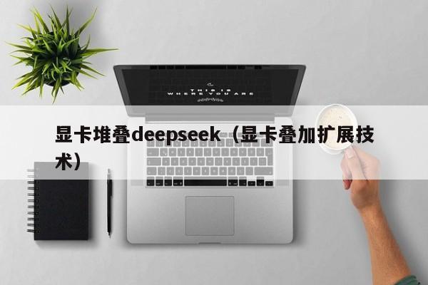 显卡堆叠deepseek（显卡叠加扩展技术）