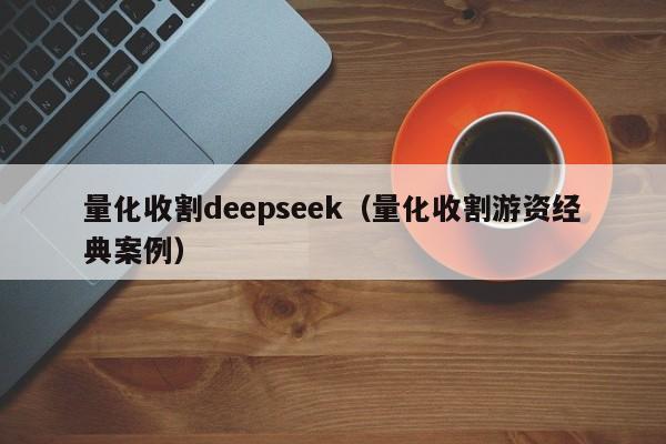 量化收割deepseek（量化收割游资经典案例）