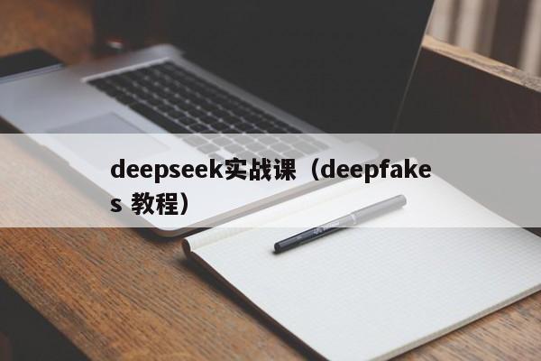 deepseek实战课（deepfakes 教程）