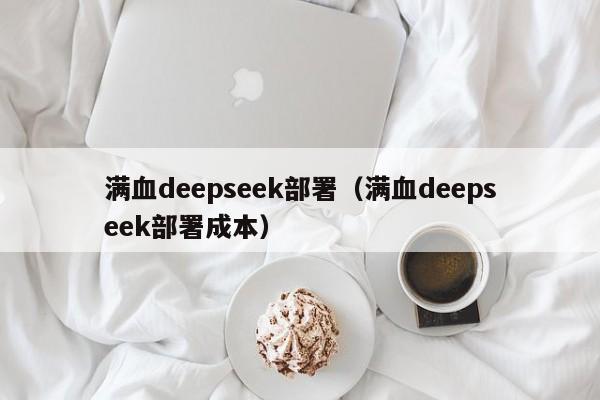 满血deepseek部署（满血deepseek部署成本）