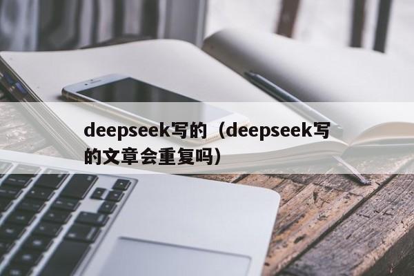 deepseek写的（deepseek写的文章会重复吗）