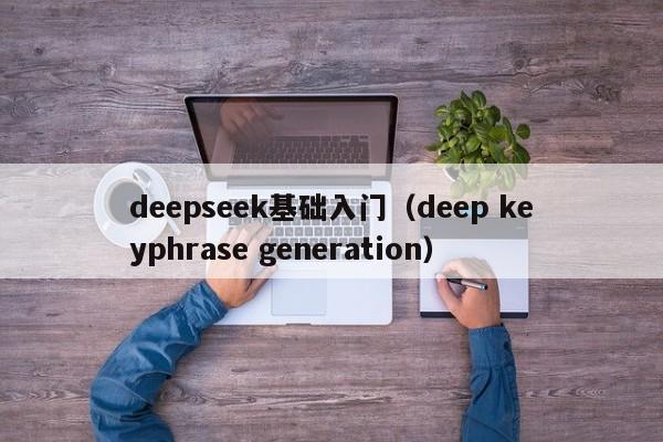 deepseek基础入门（deep keyphrase generation）