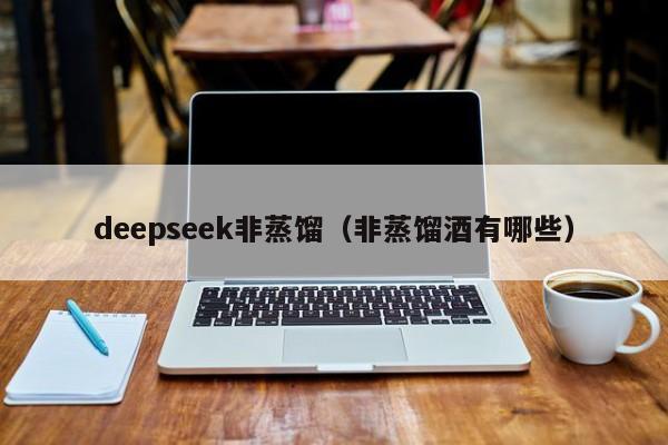 deepseek非蒸馏（非蒸馏酒有哪些）
