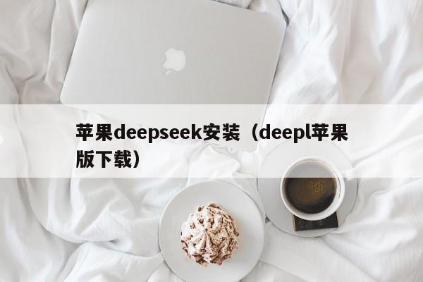 苹果deepseek安装（deepl苹果版下载）
