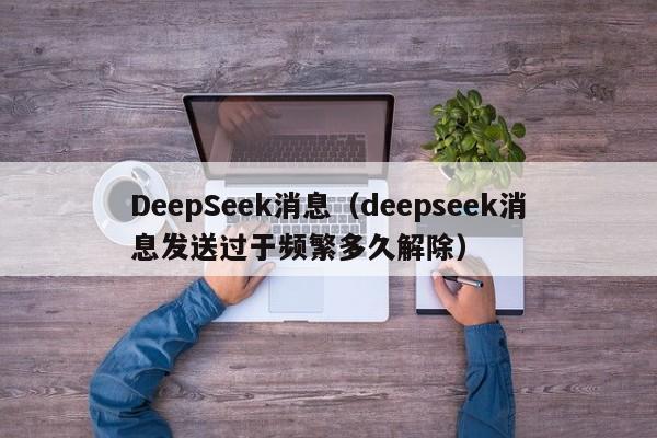 DeepSeek消息（deepseek消息发送过于频繁多久解除）