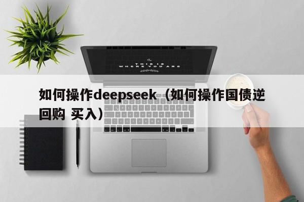 如何操作deepseek（如何操作国债逆回购 买入）