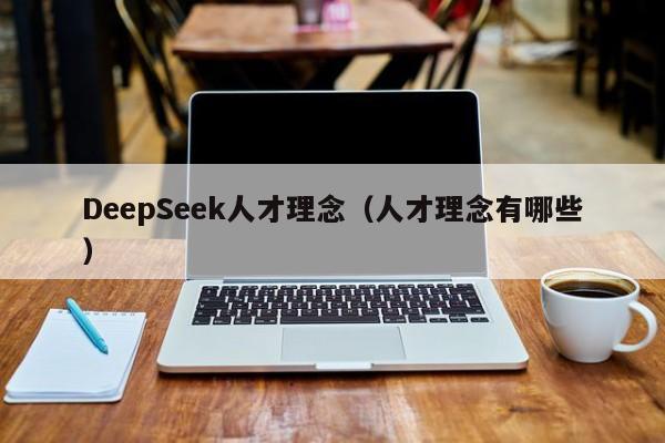DeepSeek人才理念（人才理念有哪些）