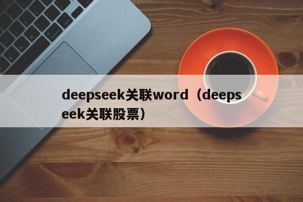 deepseek关联word（deepseek关联股票）